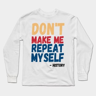 Don't Make Me Repeat Myself, Funny History Teacher 3 Long Sleeve T-Shirt